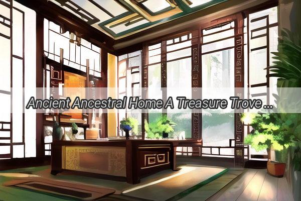 Ancient Ancestral Home A Treasure Trove of Feng Shui and Timeless Charm